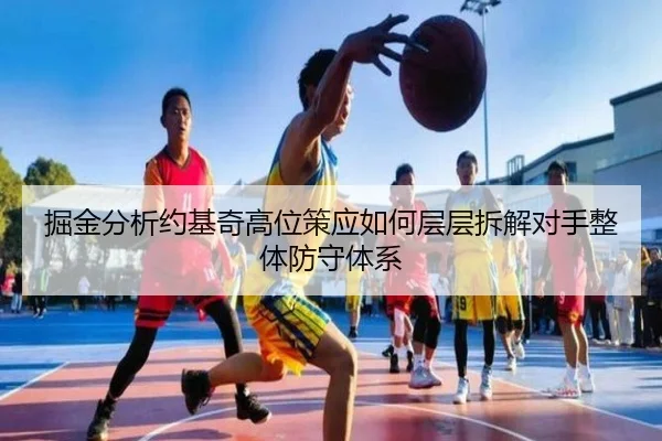 掘金分析约基奇高位策应如何层层拆解对手整体防守体系