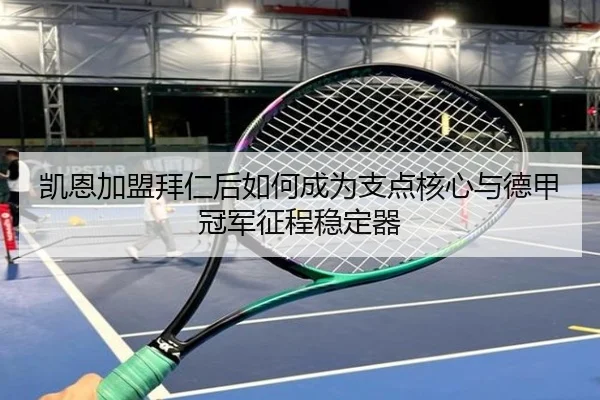 凯恩加盟拜仁后如何成为支点核心与德甲冠军征程稳定器