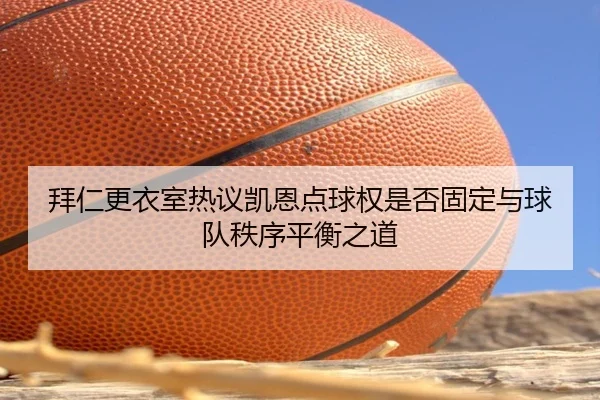 拜仁更衣室热议凯恩点球权是否固定与球队秩序平衡之道
