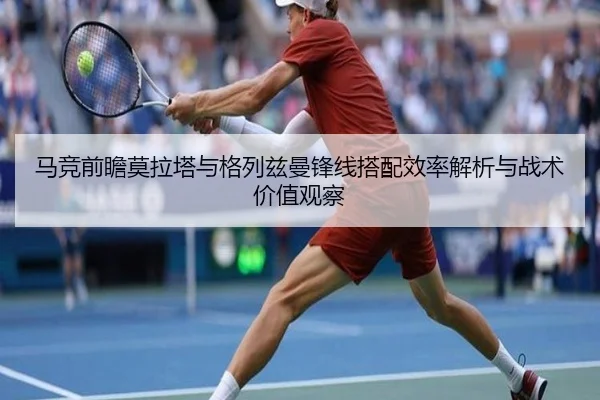马竞前瞻莫拉塔与格列兹曼锋线搭配效率解析与战术价值观察