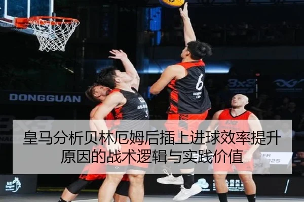 皇马分析贝林厄姆后插上进球效率提升原因的战术逻辑与实践价值