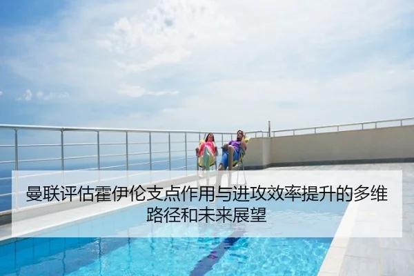 曼联评估霍伊伦支点作用与进攻效率提升的多维路径和未来展望