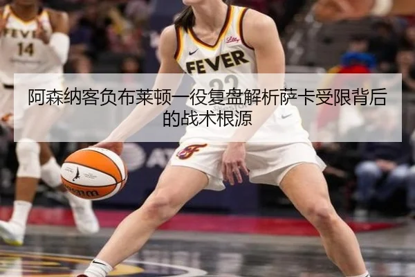 阿森纳客负布莱顿一役复盘解析萨卡受限背后的战术根源